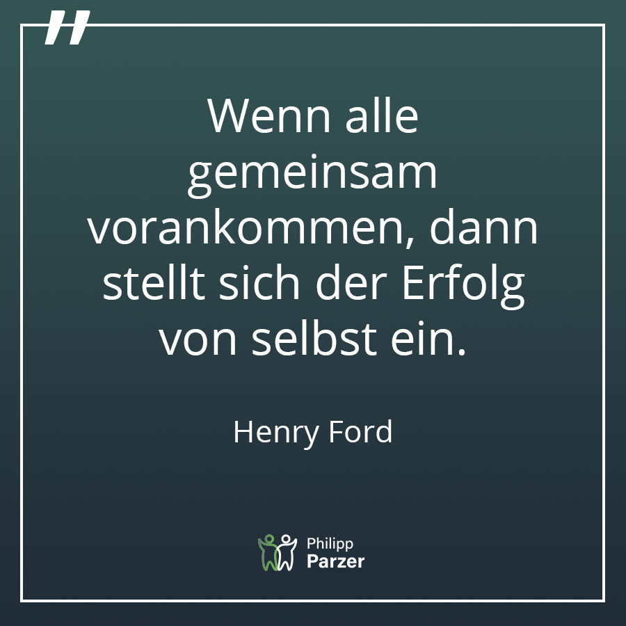 Wenn alle gemeinsam vorankommen, dann stellt sich der Erfolg von selbst ein. - Henry Ford