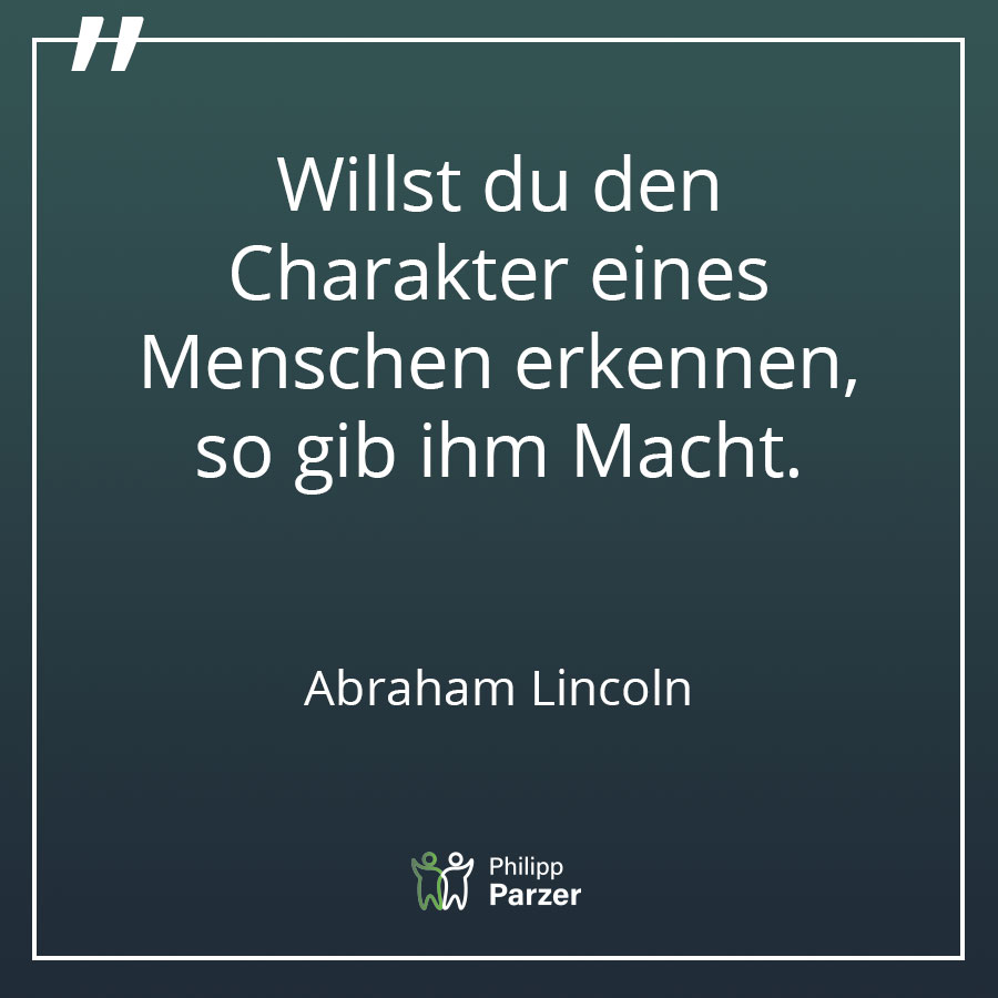 Willst du den Charakter eines Menschen erkennen, so gib ihm Macht. - Abraham Lincoln
