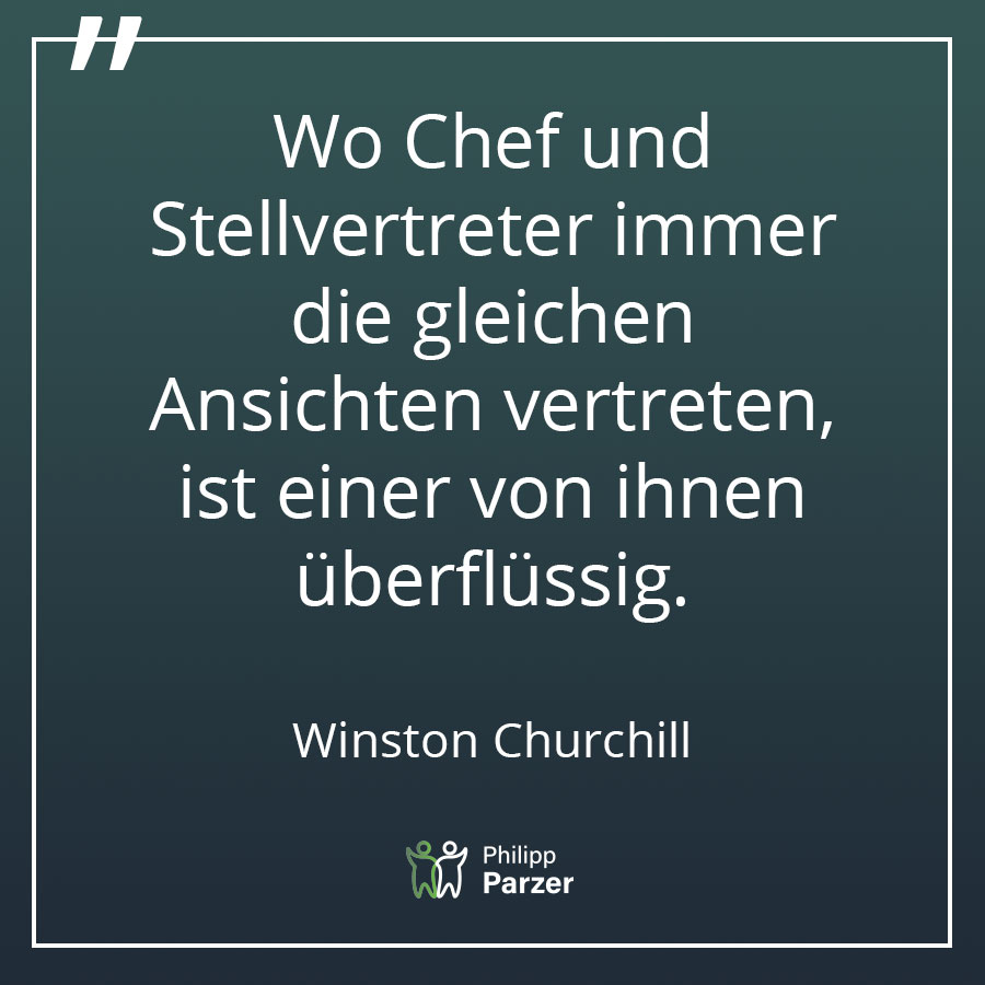 Wo Chef und Stellvertreter immer die gleichen Ansichten vertreten, ist einer von ihnen überflüssig. - Winston Churchill