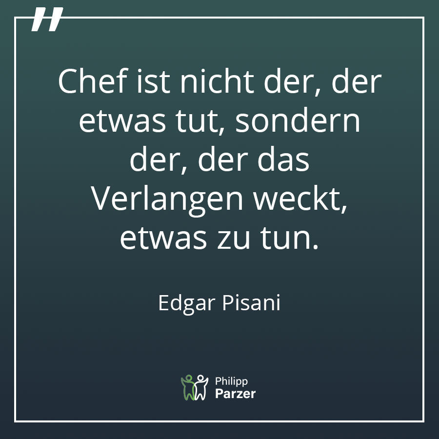 Chef ist nicht der, der etwas tut, sondern der, der das Verlangen weckt, etwas zu tun. - Edgar Pisani