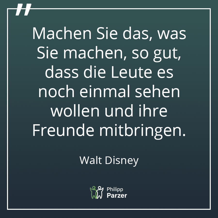 Machen Sie das, was Sie machen, so gut, dass die Leute es noch einmal sehen wollen und ihre Freunde mitbringen. - Walt Disney