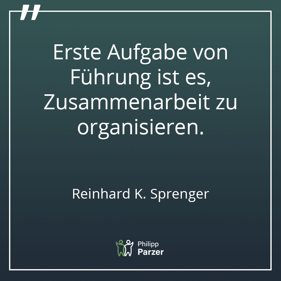 Erste Aufgabe von Führung ist es, Zusammenarbeit zu organisieren. - Reinhard K. Sprenger