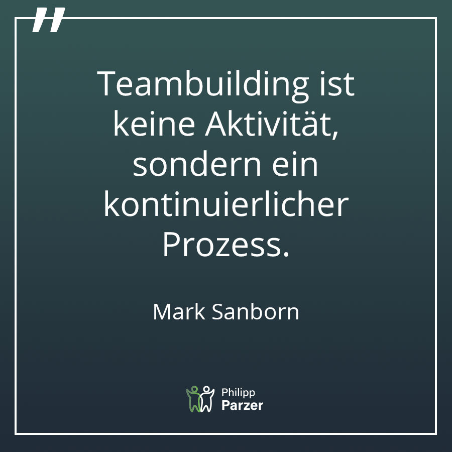 Teambuilding ist keine Aktivität, sondern ein kontinuierlicher Prozess. - Mark Sanborn