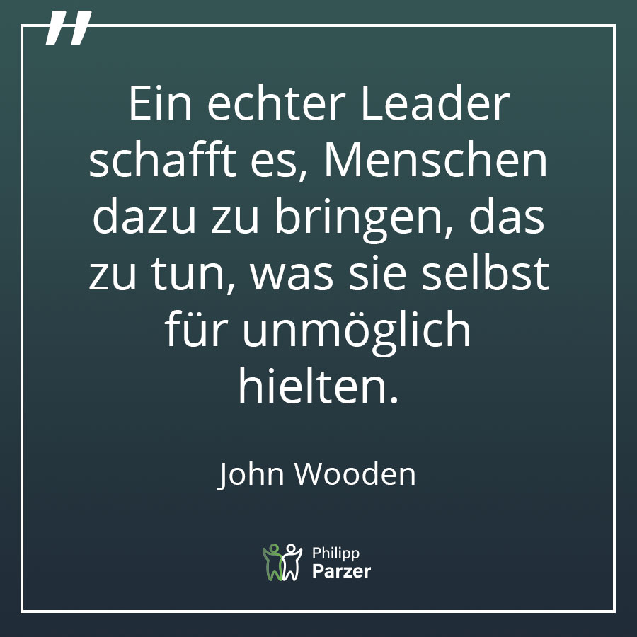 Ein echter Leader schafft es, Menschen dazu zu bringen, das zu tun, was sie selbst für unmöglich hielten. - John Wooden